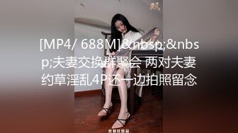 [MP4/ 688M]&nbsp;&nbsp;夫妻交换群聚会 两对夫妻约草淫乱4P还一边拍照留念