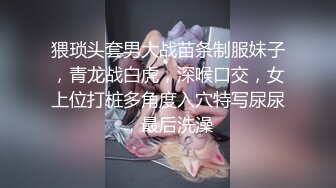 猥琐头套男大战苗条制服妹子，青龙战白虎，深喉口交，女上位打桩多角度入穴特写尿尿，最后洗澡