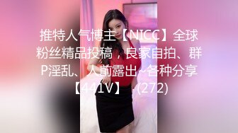 推特人气博主【NICC】全球粉丝精品投稿，良家自拍、群P淫乱、人前露出~各种分享【441V】   (272)