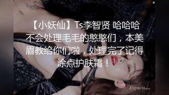 【小妖仙】Ts李智贤 哈哈哈不会处理毛毛的憨憨们，本美眉教给你们啦，处理完了记得涂点护肤霜！