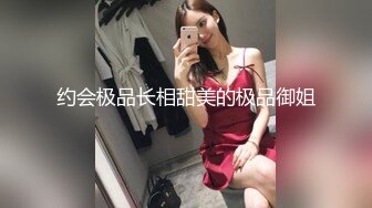 约会极品长相甜美的极品御姐