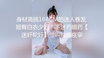 身材高挑168CM的迷人卷发 翘臀白衣少妇！下迷药媚药【迷奸轮奸】惨叫抽搐痉挛