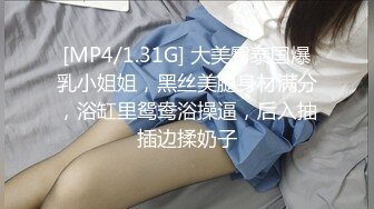 [MP4/1.31G] 大美臀泰国爆乳小姐姐，黑丝美腿身材满分，浴缸里鸳鸯浴操逼，后入抽插边揉奶子