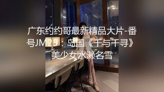 广东约约哥最新精品大片-番号JM25：岛国《千与千寻》美少女水濑名雪