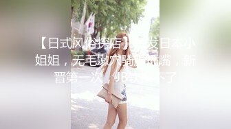 明星气质高素质大波极品御姐酒店援交，无毛干净美穴连续内射中出2炮口爆一次爽歪歪