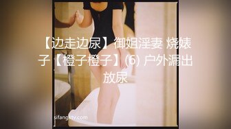 【边走边尿】御姐淫妻 烧婊子【橙子橙子】(6) 户外漏出放尿