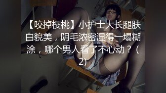 【咬掉樱桃】小护士大长腿肤白貌美，阴毛浓密湿得一塌糊涂，哪个男人看了不心动？ (2)