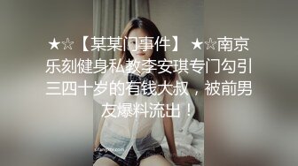 ★☆【某某门事件】 ★☆南京乐刻健身私教李安琪专门勾引三四十岁的有钱大叔，被前男友爆料流出！