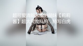 超可爱清新入圈的萌妹【莉莉酱】超大尺度私拍，特写白虎BB