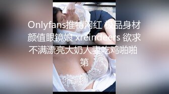 Onlyfans推特网红 极品身材颜值眼镜娘 xreindeers 欲求不满漂亮大奶人妻吃鸡啪啪 第