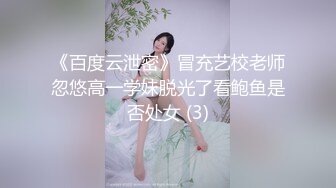 《百度云泄密》冒充艺校老师忽悠高一学妹脱光了看鲍鱼是否处女 (3)