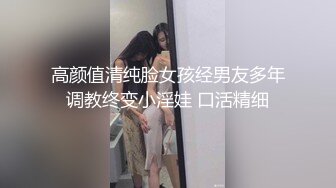 高颜值清纯脸女孩经男友多年调教终变小淫娃 口活精细