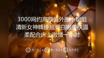 3000网约高颜值外围小姐姐清新女神蜂腰翘臀白嫩美肤温柔配合床上激情一小时