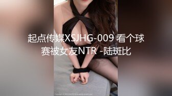 起点传媒XSJHG-009 看个球赛被女友NTR -陆斑比