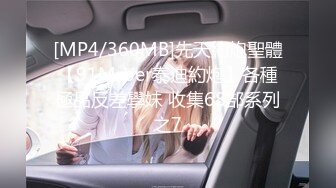 [MP4/360MB]先天約炮聖體【91Mrber泰迪約炮】各種極品反差學妹 收集68部系列之7