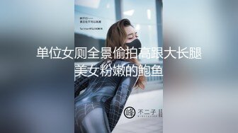 单位女厕全景偷拍高跟大长腿美女粉嫩的鲍鱼