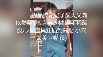 ❤️❤️极品校花奶子又大又圆依然坚挺~完美身材 逼毛稀疏没几根 道具狂插到高潮 小穴太美 ~爽 (3)