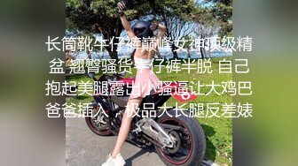 长筒靴牛仔裤巅峰女神顶级精盆 翘臀骚货牛仔裤半脱 自己抱起美腿露出小骚逼让大鸡巴爸爸插入，极品大长腿反差婊