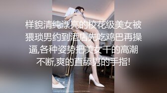 样貌清纯漂亮的校花级美女被猥琐男约到酒店先吃鸡巴再操逼,各种姿势把美女干的高潮不断,爽的直舔男的手指!