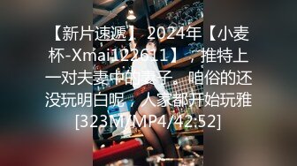 【新片速遞】 2024年【小麦杯-Xmai122611】，推特上一对夫妻中的妻子。咱俗的还没玩明白呢，人家都开始玩雅[323M/MP4/42:52]