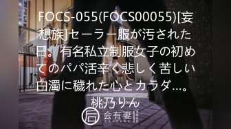 FOCS-055(FOCS00055)[妄想族]セーラー服が汚された日。有名私立制服女子の初めてのパパ活辛く悲しく苦しい白濁に穢れた心とカラダ…。桃乃りん