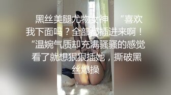 ✿黑丝美腿尤物女神✿“喜欢我下面吗？全部都插进来啊！“温婉气质却充满骚骚的感觉 看了就想狠狠插她，撕破黑丝爆操