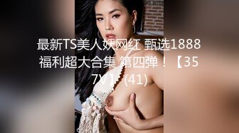 最新TS美人妖网红 甄选1888福利超大合集 第四弹！【357V】 (41)