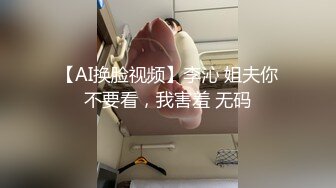 【AI换脸视频】李沁 姐夫你不要看，我害羞 无码