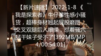 【新片速遞】 2022-1-8 《我是探索者》牛仔裤性感小骚货，超棒身材翘起屁股磨蹭，交叉双腿后入爆操，怼着骚穴猛干妹子受不了[392MB/MP4/00:54:01]