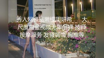 秀人网极品嫩模周妍希 ❤️大尺度白金视频无罩半裸 技师按摩服务 发骚调情 胸推等