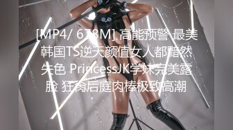 [MP4/ 678M] 高能预警 最美韩国TS逆天颜值女人都黯然失色 PrincessJK学妹完美露脸 狂肏后庭肉棒极致高潮