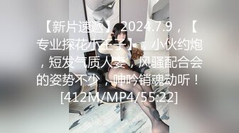 【新片速遞】 2024.7.9，【专业探花小王子】，小伙约炮，短发气质人妻，风骚配合会的姿势不少，呻吟销魂动听！[412M/MP4/55:22]