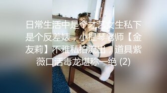 日常生活中是个才艺女生私下是个反差婊，小提琴老师【金友莉】不雅私拍流出，道具紫薇口活毒龙堪称一绝 (2)