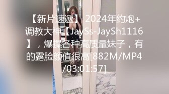 【新片速遞】 2024年约炮+调教大神【JaySs-JaySh1116】，爆操各种高质量妹子，有的露脸颜值很高[882M/MP4/03:01:57]