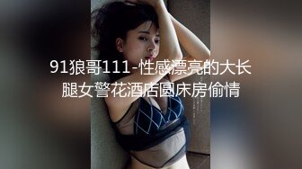 91狼哥111-性感漂亮的大长腿女警花酒店圆床房偷情