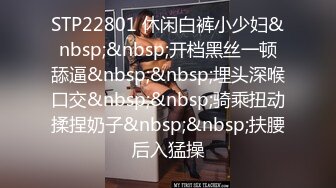 STP22801 休闲白裤小少妇&nbsp;&nbsp;开档黑丝一顿舔逼&nbsp;&nbsp;埋头深喉口交&nbsp;&nbsp;骑乘扭动揉捏奶子&nbsp;&nbsp;扶腰后入猛操