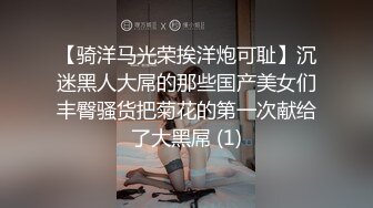 【骑洋马光荣挨洋炮可耻】沉迷黑人大屌的那些国产美女们丰臀骚货把菊花的第一次献给了大黑屌 (1)