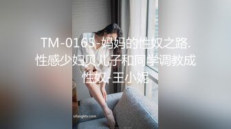 TM-0165-妈妈的性奴之路.性感少妇贝儿子和同学调教成性奴-王小妮