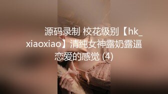 ⭐⭐⭐源码录制 校花级别【hk_xiaoxiao】清纯女神露奶露逼恋爱的感觉 (4)