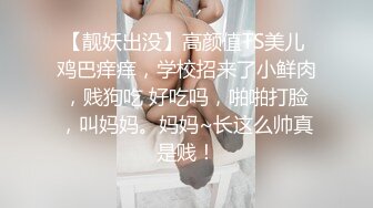 【靓妖出没】高颜值TS美儿 鸡巴痒痒，学校招来了小鲜肉，贱狗吃 好吃吗，啪啪打脸，叫妈妈。妈妈~长这么帅真是贱！