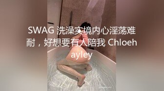 SWAG 洗澡实境内心淫荡难耐，好想要有人陪我 Chloehayley