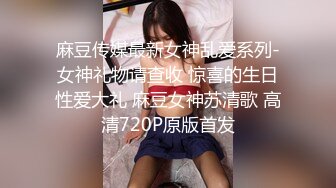 麻豆传媒最新女神乱爱系列-女神礼物请查收 惊喜的生日性爱大礼 麻豆女神苏清歌 高清720P原版首发