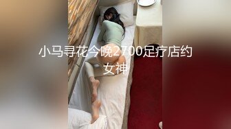 小马寻花今晚2700足疗店约女神