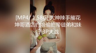 [MP4/ 1.58G] 大神辣手摧花坤哥酒店约炮偷拍带徒弟和妹子3P大战