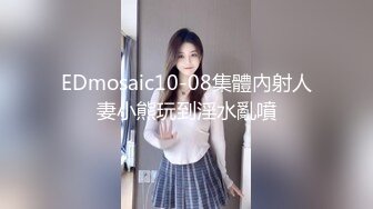 EDmosaic10-08集體內射人妻小熊玩到淫水亂噴