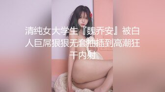 清纯女大学生『魏乔安』被白人巨屌狠狠无套抽插到高潮狂干内射