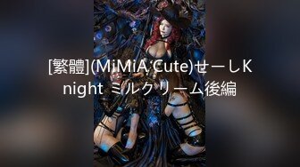 [繁體](MiMiA Cute)せーしKnight ミルクリーム後編