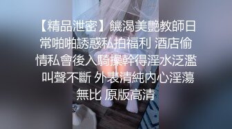 【精品泄密】饑渴美艷教師日常啪啪誘惑私拍福利 酒店偷情私會後入騎操幹得淫水泛濫 叫聲不斷 外表清純內心淫蕩無比 原版高清