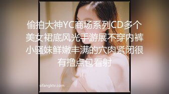 偷拍大神YC商场系列CD多个美女裙底风光手游展不穿内裤小骚妹鲜嫩丰满的穴肉紧闭很有撸点包看射