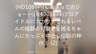 (HD1080P)(しあさってのジョーー)(fc4003874)プロアイドルにスカウトされるレベルの抜群の可愛さを誇るちゃんにたっぷり中出し伝説の神作！ (2)